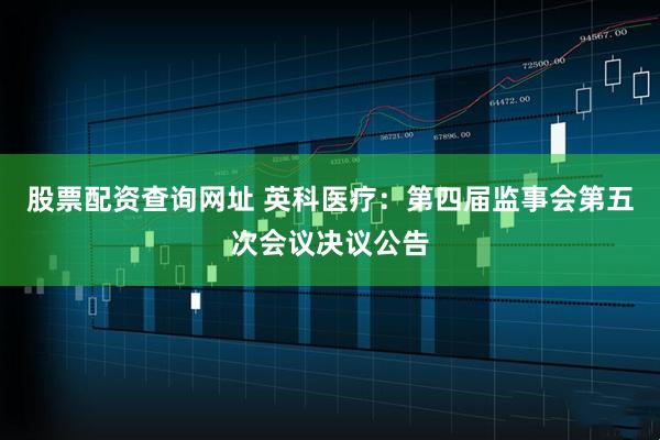 股票配资查询网址 英科医疗：第四届监事会第五次会议决议公告
