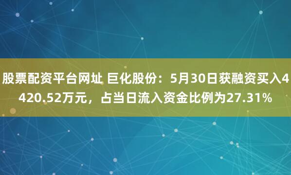 股票配资平台网址 巨化股份：5月30日获融资买入4420.52万元，占当日流入资金比例为27.31%
