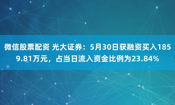 微信股票配资 光大证券：5月30日获融资买入1859.81万元，占当日流入资金比例为23.84%