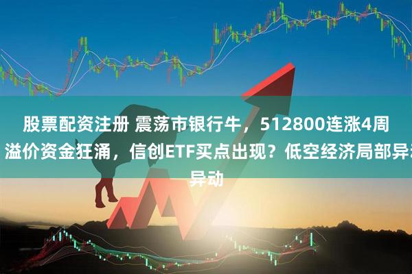 股票配资注册 震荡市银行牛，512800连涨4周！溢价资金狂涌，信创ETF买点出现？低空经济局部异动