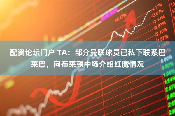 配资论坛门户 TA：部分曼联球员已私下联系巴莱巴，向布莱顿中场介绍红魔情况