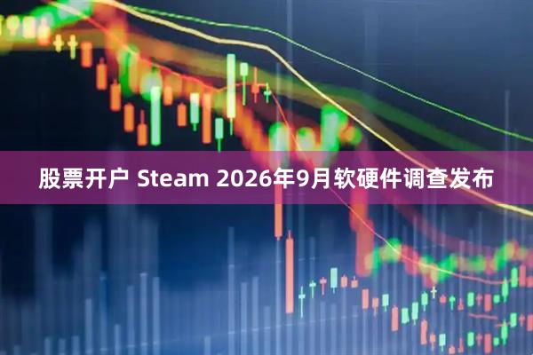 股票开户 Steam 2026年9月软硬件调查发布